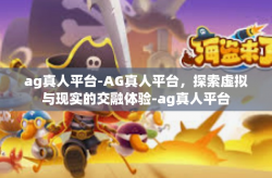 ag真人平台-AG真人平台，探索虚拟与现实的交融体验-ag真人平台