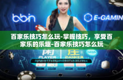 百家乐技巧怎么玩-掌握技巧，享受百家乐的乐趣-百家乐技巧怎么玩