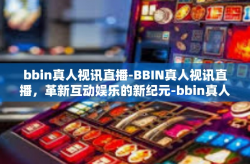 bbin真人视讯直播-BBIN真人视讯直播，革新互动娱乐的新纪元-bbin真人视讯直播
