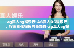 ag真人og娱乐厅-AG真人OG娱乐厅，探索现代娱乐的新领域-ag真人og娱乐厅