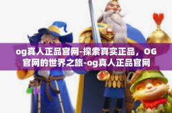 og真人正品官网-探索真实正品，OG官网的世界之旅-og真人正品官网