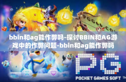 bbin和ag能作弊吗-探讨BBIN和AG游戏中的作弊问题-bbin和ag能作弊吗