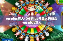 og plus真人-OG Plus与真人的融合-og plus真人