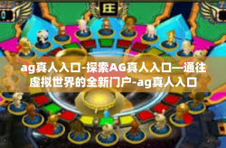 ag真人入口-探索AG真人入口—通往虚拟世界的全新门户-ag真人入口