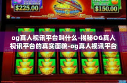og真人视讯平台叫什么-揭秘OG真人视讯平台的真实面貌-og真人视讯平台叫什么