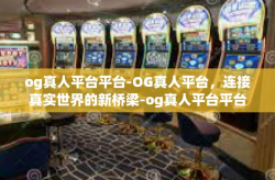 og真人平台平台-OG真人平台，连接真实世界的新桥梁-og真人平台平台