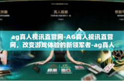 ag真人视讯直营网-AG真人视讯直营网，改变游戏体验的新领军者-ag真人视讯直营网