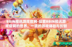 BBIN视讯游戏官网-探索BBIN视讯游戏官网的世界，一流的游戏体验与创新平台引领潮流-BBIN视讯游戏官网