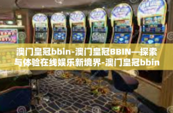 澳门皇冠bbin-澳门皇冠BBIN—探索与体验在线娱乐新境界-澳门皇冠bbin