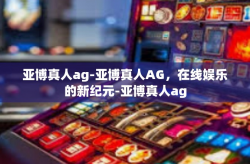 亚博真人ag-亚博真人AG，在线娱乐的新纪元-亚博真人ag