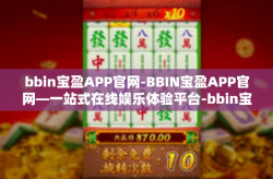 bbin宝盈APP官网-BBIN宝盈APP官网—一站式在线娱乐体验平台-bbin宝盈APP官网