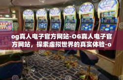 og真人电子官方网站-OG真人电子官方网站，探索虚拟世界的真实体验-og真人电子官方网站