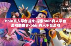 bbin真人平台游戏-探索bbin真人平台游戏的世界-bbin真人平台游戏