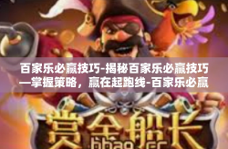 百家乐必赢技巧-揭秘百家乐必赢技巧—掌握策略，赢在起跑线-百家乐必赢技巧