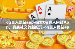 og真人网站app-探索Og真人网站App，真实社交的新纪元-og真人网站app