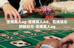 亚博真人ag-亚博真人AG，在线娱乐的新纪元-亚博真人ag