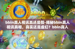 bbin真人视讯真还是假-揭秘bbin真人视讯真相，真实还是虚幻？bbin真人视讯真还是假