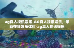 ag真人视讯娱乐-AG真人视讯娱乐，革新在线娱乐体验-ag真人视讯娱乐