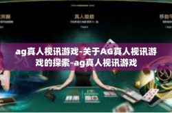 ag真人视讯游戏-关于AG真人视讯游戏的探索-ag真人视讯游戏