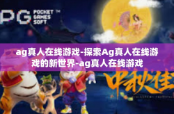 ag真人在线游戏-探索Ag真人在线游戏的新世界-ag真人在线游戏
