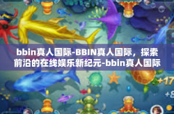 bbin真人国际-BBIN真人国际，探索前沿的在线娱乐新纪元-bbin真人国际