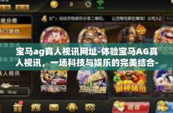 宝马ag真人视讯网址-体验宝马AG真人视讯，一场科技与娱乐的完美结合-宝马ag真人视讯网址