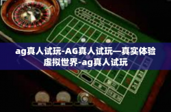 ag真人试玩-AG真人试玩—真实体验虚拟世界-ag真人试玩
