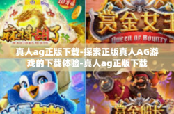 真人ag正版下载-探索正版真人AG游戏的下载体验-真人ag正版下载
