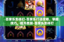 百家乐怎样打-百家乐打法攻略，掌握技巧，提升胜算-百家乐怎样打