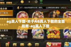 ag真人下载-关于AG真人下载的全面指南-ag真人下载