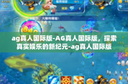ag真人国际版-AG真人国际版，探索真实娱乐的新纪元-ag真人国际版