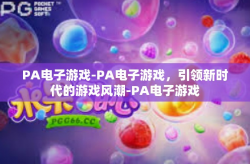 PA电子游戏-PA电子游戏，引领新时代的游戏风潮-PA电子游戏