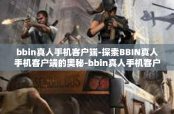 bbin真人手机客户端-探索BBIN真人手机客户端的奥秘-bbin真人手机客户端