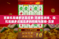 百家乐是嫌多还是庄多-百家乐游戏，探究是嫌多还是庄多的权衡与策略-百家乐是嫌多还是庄多
