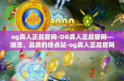 og真人正品官网-OG真人正品官网—潮流、品质的终点站-og真人正品官网