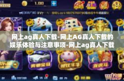 网上ag真人下载-网上AG真人下载的娱乐体验与注意事项-网上ag真人下载