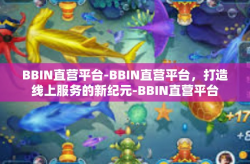 BBIN直营平台-BBIN直营平台，打造线上服务的新纪元-BBIN直营平台