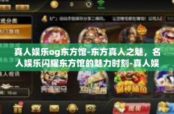 真人娱乐og东方馆-东方真人之魅，名人娱乐闪耀东方馆的魅力时刻-真人娱乐og东方馆