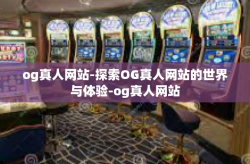 og真人网站-探索OG真人网站的世界与体验-og真人网站