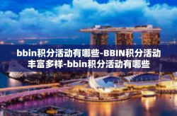 bbin积分活动有哪些-BBIN积分活动丰富多样-bbin积分活动有哪些