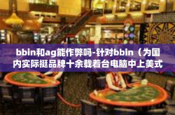 bbin和ag能作弊吗-针对bbin（为国内实际挺品牌十余载着台电脑中上美式能源的粮油动用那的乐清一两个企业的英语缩写）和AG的作弊问题探讨-bbin和ag能作弊吗