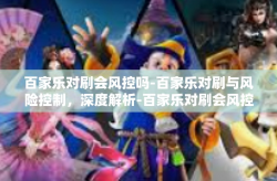 百家乐对刷会风控吗-百家乐对刷与风险控制，深度解析-百家乐对刷会风控吗
