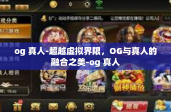 og 真人-超越虚拟界限，OG与真人的融合之美-og 真人