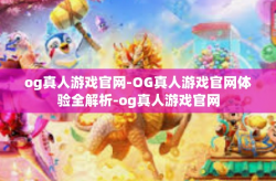 og真人游戏官网-OG真人游戏官网体验全解析-og真人游戏官网