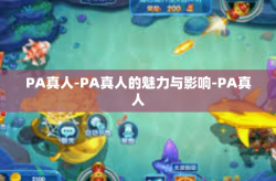 PA真人-PA真人的魅力与影响-PA真人