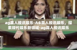 ag真人视讯娱乐-AG真人视讯娱乐，探索现代娱乐新领域-ag真人视讯娱乐