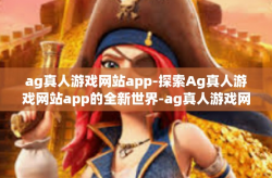 ag真人游戏网站app-探索Ag真人游戏网站app的全新世界-ag真人游戏网站app