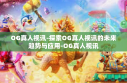 OG真人视讯-探索OG真人视讯的未来趋势与应用-OG真人视讯