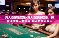真人百家乐娱乐-真人百家乐娱乐，探索现代娱乐新境界-真人百家乐娱乐