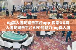 og真人游戏娱乐平台app-探索OG真人游戏娱乐平台APP的魅力-og真人游戏娱乐平台app
